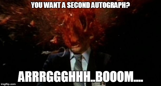 YOU WANT A SECOND AUTOGRAPH? ARRRGGGHHH..BOOOM.... | image tagged in head explosion | made w/ Imgflip meme maker