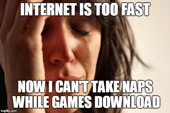 First World Problems Meme | INTERNET IS TOO FAST NOW I CAN'T TAKE NAPS WHILE GAMES DOWNLOAD | image tagged in memes,first world problems | made w/ Imgflip meme maker
