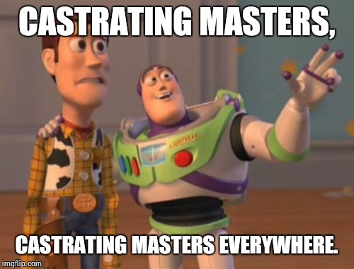X, X Everywhere | CASTRATING MASTERS, CASTRATING MASTERS EVERYWHERE. | image tagged in memes,x x everywhere | made w/ Imgflip meme maker