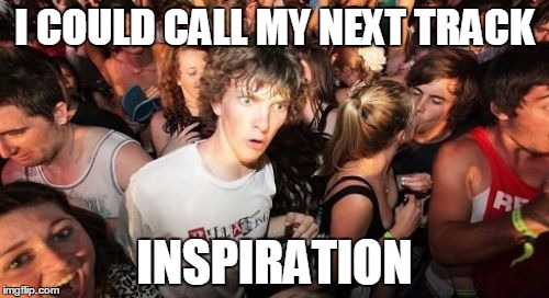 Sudden Clarity Clarence Meme | I COULD CALL MY NEXT TRACK INSPIRATION | image tagged in memes,sudden clarity clarence | made w/ Imgflip meme maker