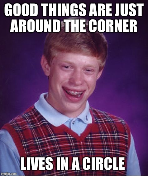 Bad Luck Brian Meme | GOOD THINGS ARE JUST AROUND THE CORNER LIVES IN A CIRCLE | image tagged in memes,bad luck brian | made w/ Imgflip meme maker