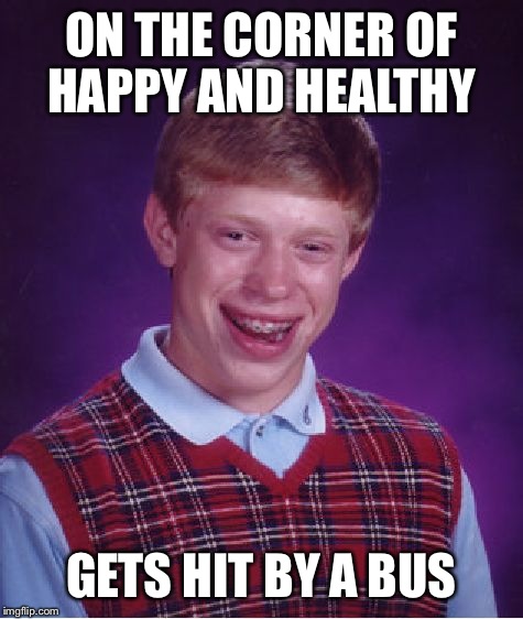 Bad Luck Brian | ON THE CORNER OF HAPPY AND HEALTHY GETS HIT BY A BUS | image tagged in memes,bad luck brian | made w/ Imgflip meme maker