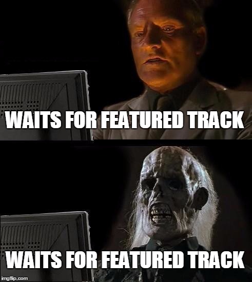 I'll Just Wait Here Meme | WAITS FOR FEATURED TRACK WAITS FOR FEATURED TRACK | image tagged in memes,ill just wait here | made w/ Imgflip meme maker