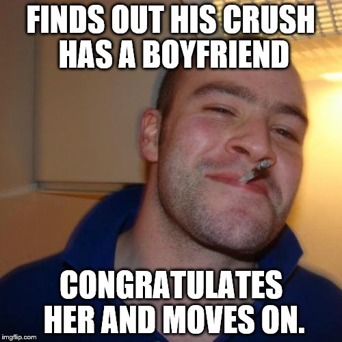 Good Guy Greg Meme | FINDS OUT HIS CRUSH HAS A BOYFRIEND CONGRATULATES HER AND MOVES ON. | image tagged in memes,good guy greg | made w/ Imgflip meme maker