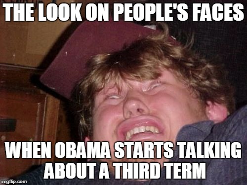 WTF | THE LOOK ON PEOPLE'S FACES WHEN OBAMA STARTS TALKING ABOUT A THIRD TERM | image tagged in memes,wtf | made w/ Imgflip meme maker