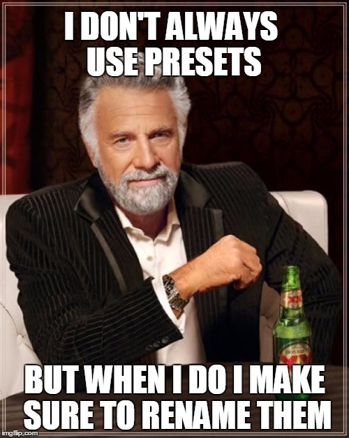 The Most Interesting Man In The World Meme | I DON'T ALWAYS USE PRESETS BUT WHEN I DO I MAKE SURE TO RENAME THEM | image tagged in memes,the most interesting man in the world | made w/ Imgflip meme maker