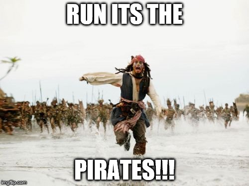 Jack Sparrow Being Chased | RUN ITS THE PIRATES!!! | image tagged in memes,jack sparrow being chased | made w/ Imgflip meme maker