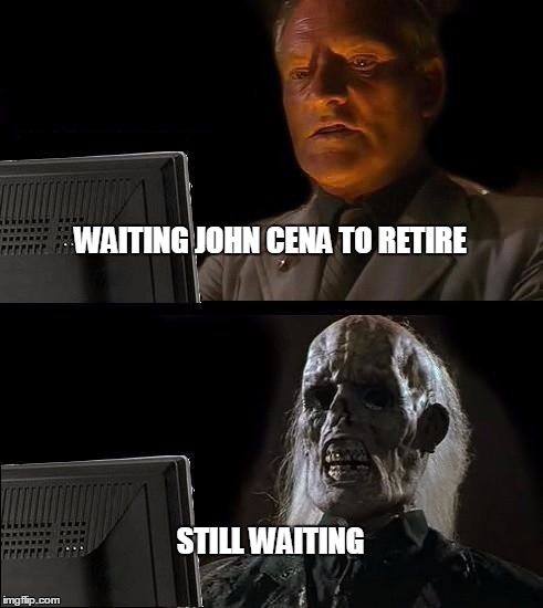 I'll Just Wait Here Meme | WAITING JOHN CENA TO RETIRE STILL WAITING | image tagged in memes,ill just wait here | made w/ Imgflip meme maker