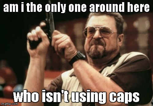 Am I The Only One Around Here | am i the only one around here who isn't using caps | image tagged in memes,am i the only one around here | made w/ Imgflip meme maker