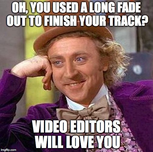 Creepy Condescending Wonka Meme | OH, YOU USED A LONG FADE OUT TO FINISH YOUR TRACK? VIDEO EDITORS WILL LOVE YOU | image tagged in memes,creepy condescending wonka | made w/ Imgflip meme maker