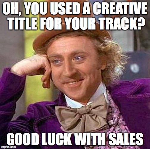 Creepy Condescending Wonka Meme | OH, YOU USED A CREATIVE TITLE FOR YOUR TRACK? GOOD LUCK WITH SALES | image tagged in memes,creepy condescending wonka | made w/ Imgflip meme maker