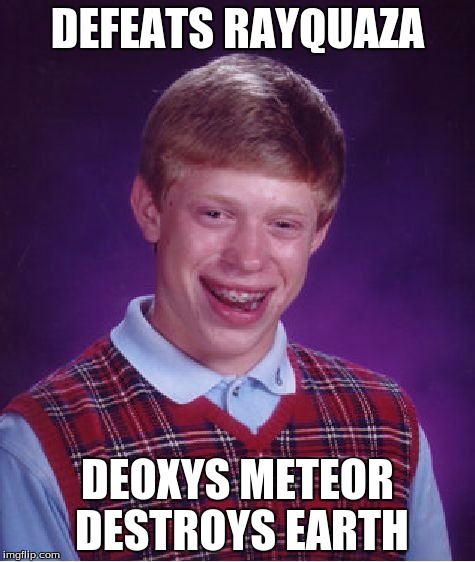 Bad Luck Brian | DEFEATS RAYQUAZA DEOXYS METEOR DESTROYS EARTH | image tagged in memes,bad luck brian | made w/ Imgflip meme maker