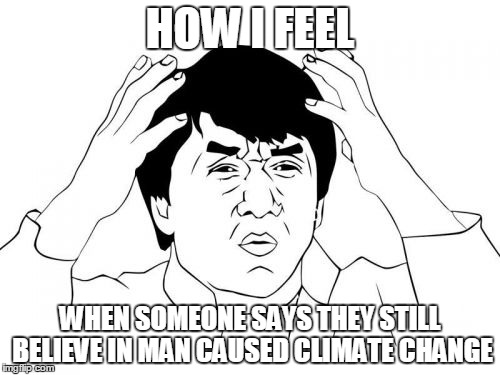 Jackie Chan WTF | HOW I FEEL WHEN SOMEONE SAYS THEY STILL BELIEVE IN MAN CAUSED CLIMATE CHANGE | image tagged in memes,jackie chan wtf | made w/ Imgflip meme maker