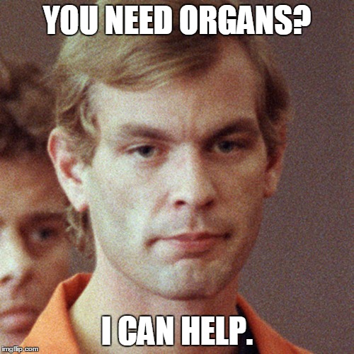 icwutudahmer | YOU NEED ORGANS? I CAN HELP. | image tagged in icwutudahmer,jeffrey dahmer,cannibal | made w/ Imgflip meme maker