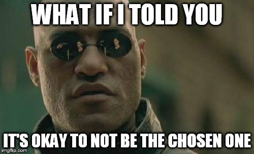 Matrix Morpheus Meme | WHAT IF I TOLD YOU IT'S OKAY TO NOT BE THE CHOSEN ONE | image tagged in memes,matrix morpheus | made w/ Imgflip meme maker