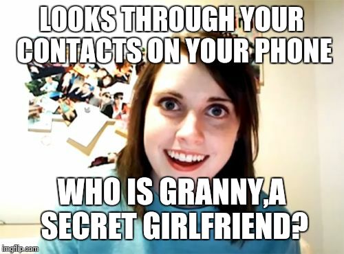Overly Attached Girlfriend | LOOKS THROUGH YOUR CONTACTS ON YOUR PHONE WHO IS GRANNY,A SECRET GIRLFRIEND? | image tagged in memes,overly attached girlfriend | made w/ Imgflip meme maker