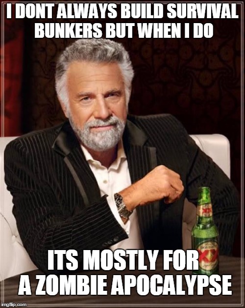 The Most Interesting Man In The World Meme | I DONT ALWAYS BUILD SURVIVAL BUNKERS BUT WHEN I DO ITS MOSTLY FOR A ZOMBIE APOCALYPSE | image tagged in memes,the most interesting man in the world | made w/ Imgflip meme maker