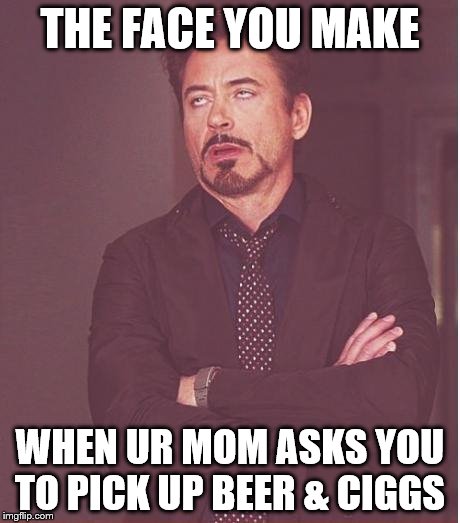 Face You Make Robert Downey Jr | THE FACE YOU MAKE WHEN UR MOM ASKS YOU TO PICK UP BEER & CIGGS | image tagged in memes,face you make robert downey jr | made w/ Imgflip meme maker