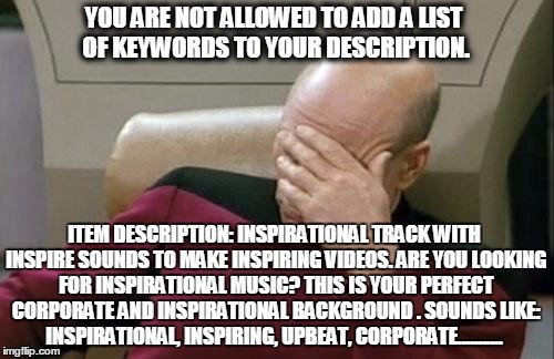 Captain Picard Facepalm Meme | YOU ARE NOT ALLOWED TO ADD A LIST OF KEYWORDS TO YOUR DESCRIPTION. ITEM DESCRIPTION: INSPIRATIONAL TRACK WITH INSPIRE SOUNDS TO MAKE INSPIRI | image tagged in memes,captain picard facepalm | made w/ Imgflip meme maker