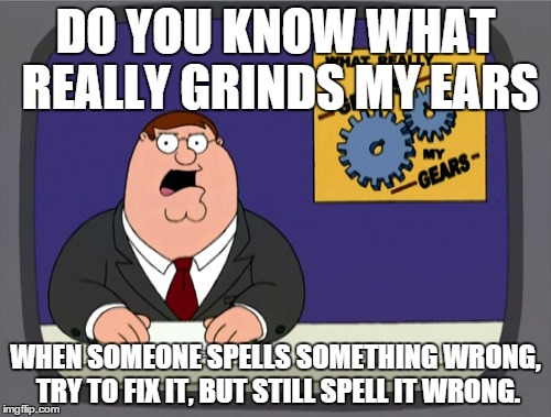 Peter Griffin News Meme | DO YOU KNOW WHAT REALLY GRINDS MY EARS WHEN SOMEONE SPELLS SOMETHING WRONG, TRY TO FIX IT, BUT STILL SPELL IT WRONG. | image tagged in memes,peter griffin news | made w/ Imgflip meme maker