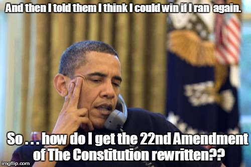 No I Can't Obama Meme | And then I told them I think I could win if I ran  again. So . . . how do I get the 22nd Amendment of The Constitution rewritten?? | image tagged in memes,no i cant obama | made w/ Imgflip meme maker