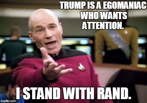 Picard Wtf | TRUMP IS A EGOMANIAC WHO WANTS ATTENTION. I STAND WITH RAND. | image tagged in memes,picard wtf,trump,election 2016,politics | made w/ Imgflip meme maker