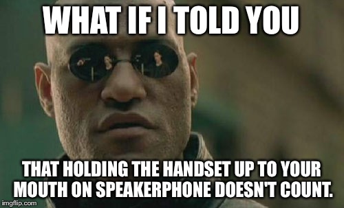 Matrix Morpheus Meme | WHAT IF I TOLD YOU THAT HOLDING THE HANDSET UP TO YOUR MOUTH ON SPEAKERPHONE DOESN'T COUNT. | image tagged in memes,matrix morpheus | made w/ Imgflip meme maker