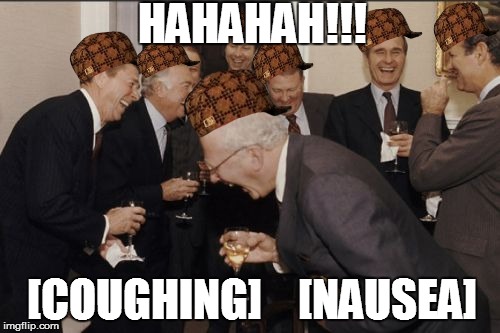 Laughing Men In Suits | HAHAHAH!!! [COUGHING]    [NAUSEA] | image tagged in memes,laughing men in suits,scumbag | made w/ Imgflip meme maker