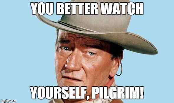 John Wayne | YOU BETTER WATCH YOURSELF, PILGRIM! | image tagged in john wayne | made w/ Imgflip meme maker