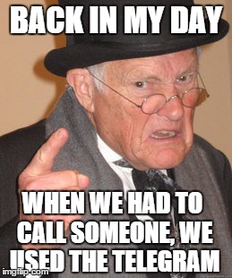 Back In My Day Meme | BACK IN MY DAY WHEN WE HAD TO CALL SOMEONE, WE USED THE TELEGRAM | image tagged in memes,back in my day | made w/ Imgflip meme maker