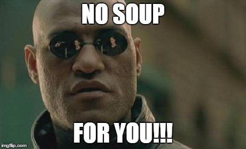 Matrix Morpheus Meme | NO SOUP FOR YOU!!! | image tagged in memes,matrix morpheus | made w/ Imgflip meme maker