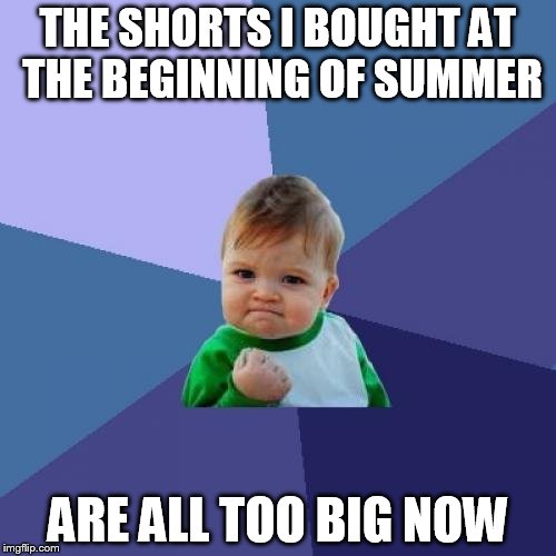 Success Kid | THE SHORTS I BOUGHT AT THE BEGINNING OF SUMMER ARE ALL TOO BIG NOW | image tagged in memes,success kid,AdviceAnimals | made w/ Imgflip meme maker