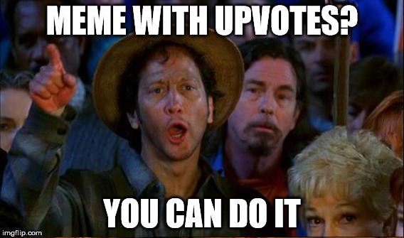 maybe if we rally together... | MEME WITH UPVOTES? YOU CAN DO IT | image tagged in rob,you can do it | made w/ Imgflip meme maker