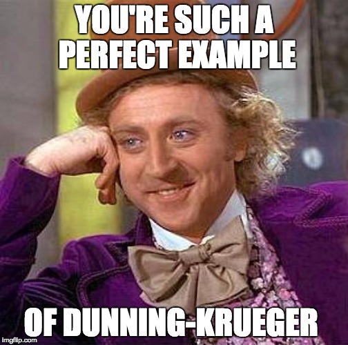 Creepy Condescending Wonka | YOU'RE SUCH A PERFECT EXAMPLE OF DUNNING-KRUEGER | image tagged in memes,creepy condescending wonka | made w/ Imgflip meme maker
