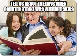 Storytelling Grandpa | TELL US ABOUT THE DAYS WHEN COUNTER STRIKE WAS WITHOUT SKINS | image tagged in memes,storytelling grandpa | made w/ Imgflip meme maker