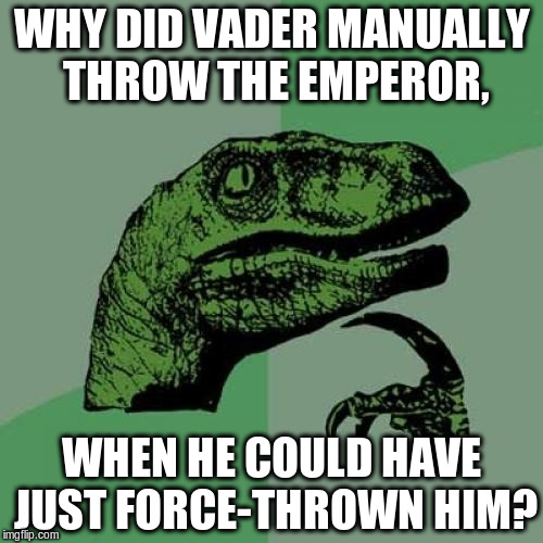 Philosoraptor Meme | WHY DID VADER MANUALLY THROW THE EMPEROR, WHEN HE COULD HAVE JUST FORCE-THROWN HIM? | image tagged in memes,philosoraptor | made w/ Imgflip meme maker