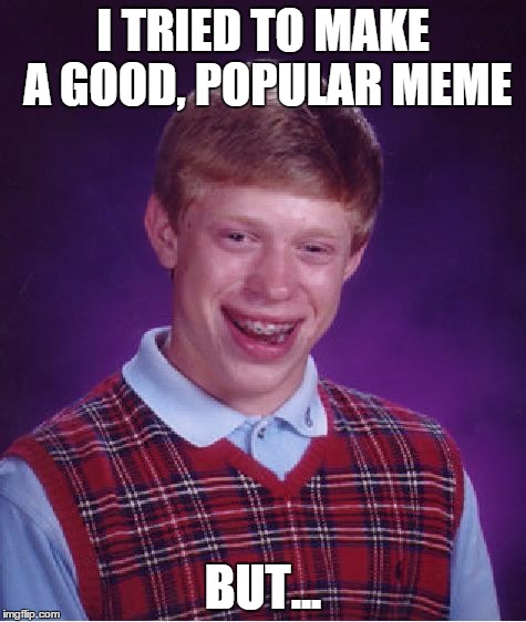 Bad Luck Brian Meme | I TRIED TO MAKE A GOOD, POPULAR MEME BUT... | image tagged in memes,bad luck brian | made w/ Imgflip meme maker