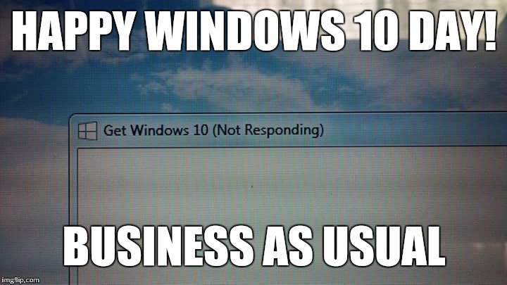 HAPPY WINDOWS 10 DAY! BUSINESS AS USUAL | image tagged in windows 10 | made w/ Imgflip meme maker