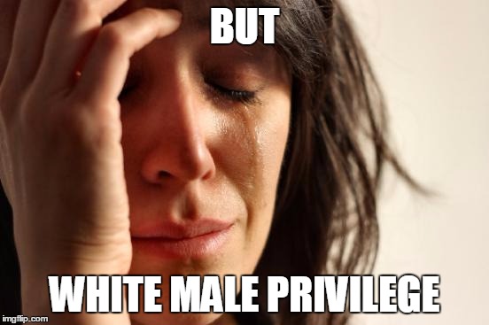 First World Problems Meme | BUT WHITE MALE PRIVILEGE | image tagged in memes,first world problems | made w/ Imgflip meme maker