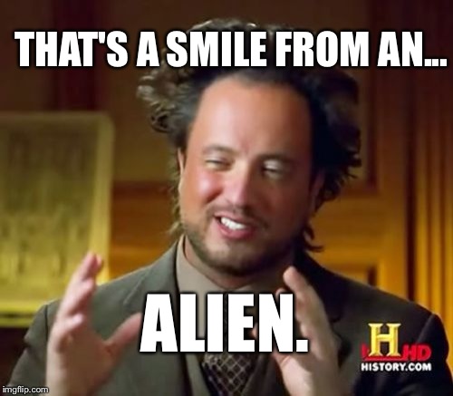 Ancient Aliens Meme | THAT'S A SMILE FROM AN... ALIEN. | image tagged in memes,ancient aliens | made w/ Imgflip meme maker