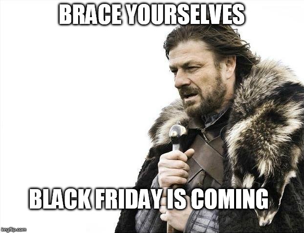 Brace Yourselves X is Coming Meme | BRACE YOURSELVES BLACK FRIDAY IS COMING | image tagged in memes,brace yourselves x is coming | made w/ Imgflip meme maker