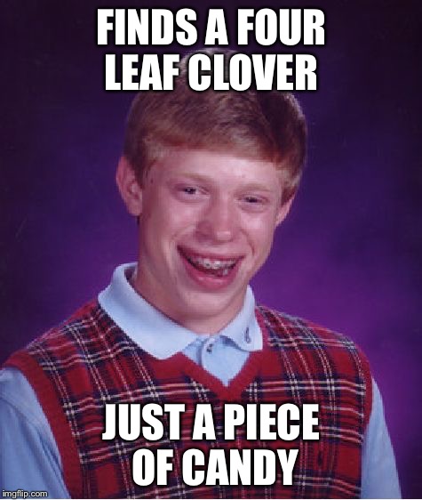 Just candy | FINDS A FOUR LEAF CLOVER JUST A PIECE OF CANDY | image tagged in memes,bad luck brian,four leaf clover,candy | made w/ Imgflip meme maker