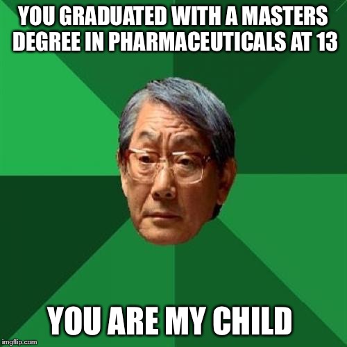Masters degree  | YOU GRADUATED WITH A MASTERS DEGREE IN PHARMACEUTICALS AT 13 YOU ARE MY CHILD | image tagged in memes,high expectations asian father,pharmaceuticals | made w/ Imgflip meme maker