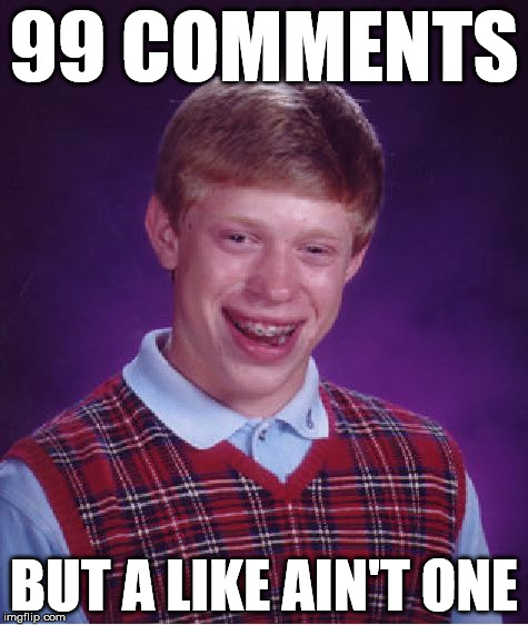 Bad Luck Brian | 99 COMMENTS BUT A LIKE AIN'T ONE | image tagged in memes,bad luck brian | made w/ Imgflip meme maker