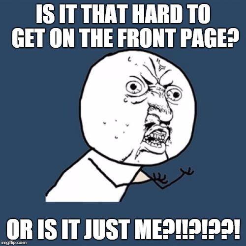 Y U No Meme | IS IT THAT HARD TO GET ON THE FRONT PAGE? OR IS IT JUST ME?!!?!??! | image tagged in memes,y u no,huh,plzzz,tell me | made w/ Imgflip meme maker