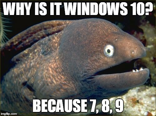 Bad Joke Eel Meme | WHY IS IT WINDOWS 10? BECAUSE 7, 8, 9 | image tagged in memes,bad joke eel | made w/ Imgflip meme maker