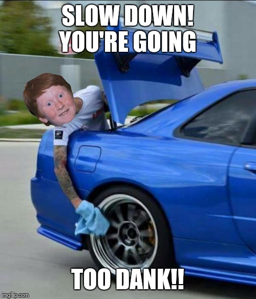 Slow down, too dank | SLOW DOWN! YOU'RE GOING TOO DANK!! | image tagged in slow down too dank | made w/ Imgflip meme maker