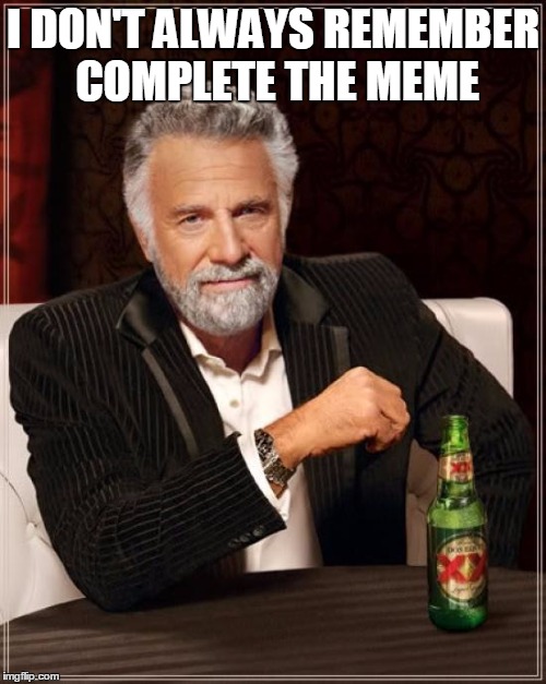 But when i do, i put it in the title | I DON'T ALWAYS REMEMBER COMPLETE THE MEME | image tagged in memes,the most interesting man in the world | made w/ Imgflip meme maker