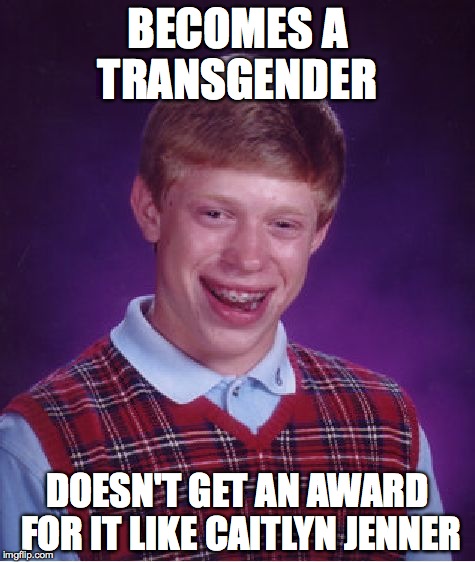Bad Luck Brian | BECOMES A TRANSGENDER DOESN'T GET AN AWARD FOR IT LIKE CAITLYN JENNER | image tagged in memes,bad luck brian | made w/ Imgflip meme maker