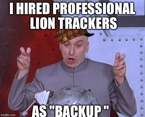 Dr Evil Laser | I HIRED PROFESSIONAL LION TRACKERS AS "BACKUP " | image tagged in memes,dr evil laser,scumbag | made w/ Imgflip meme maker